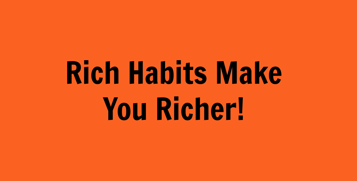 Rich habits make you richer.